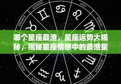 揭秘星座情感中的最渣星座,深度剖析星座运势与情感陷阱