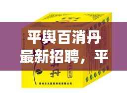 平舆百消丹最新招聘启事,携手共创健康未来
