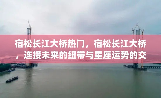 宿松长江大桥,连接未来的纽带与星座运势交汇的热门地标