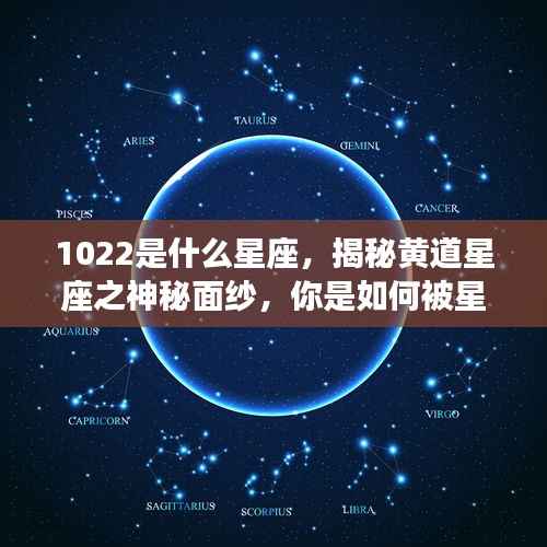 揭秘黄道星座之神秘面纱,了解星座运势如何影响你——以星座10月22日为例