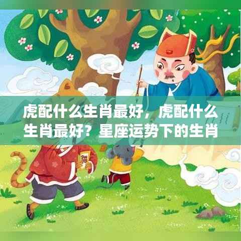 生肖虎的最佳配对生肖揭秘,星座运势下的生肖合作奥秘