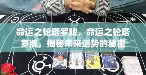 命运之轮塔罗牌,揭秘未来运势的奥秘与秘密探索