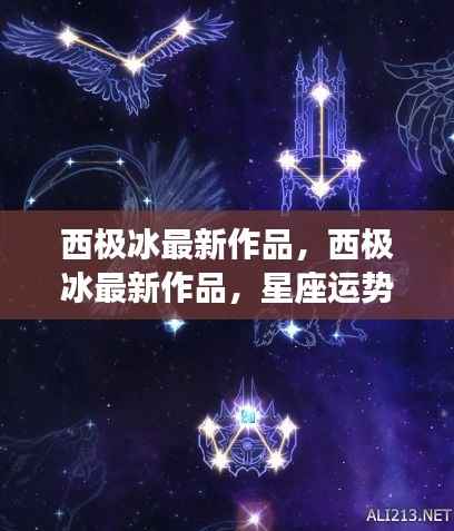 西极冰最新作品,西极冰最新作品,星座运势下的心灵启示
