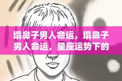 星座运势下塌鼻子男人的个性特质与人生轨迹探讨