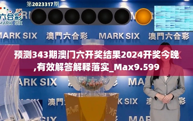 预测343期澳门六开奖结果2024开奖今晚,有效解答解释落实_Max9.599