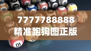 7777788888精准跑狗图正版展现跑狗游戏的艺术价值