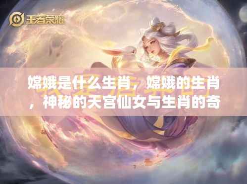 嫦娥的生肖之谜,天宫仙女与生肖的奇妙缘分