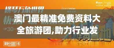 澳门最精准免费资料大全旅游团,助力行业发展的强大资源_Prestige10.814