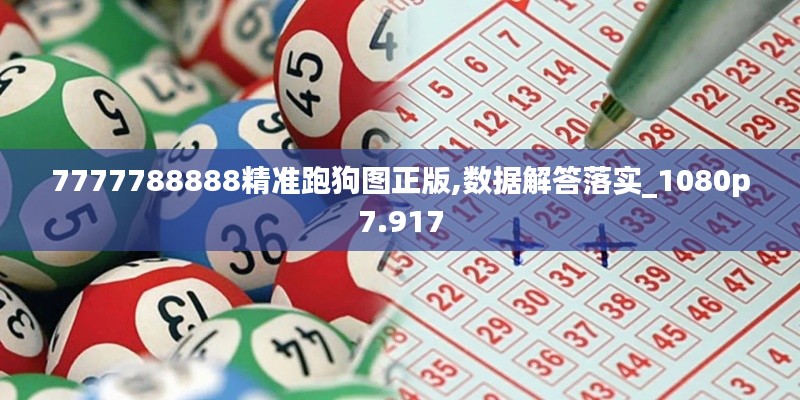 7777788888精准跑狗图正版,数据解答落实_1080p7.917