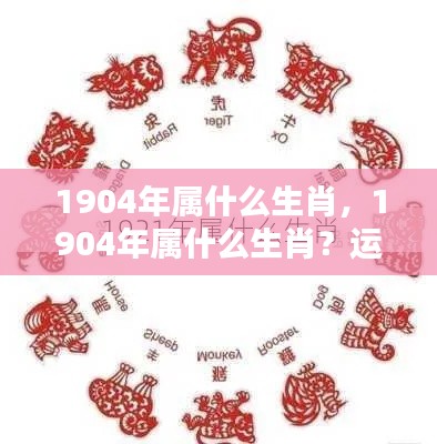 1904年属猴,运势分析及生肖特性解读