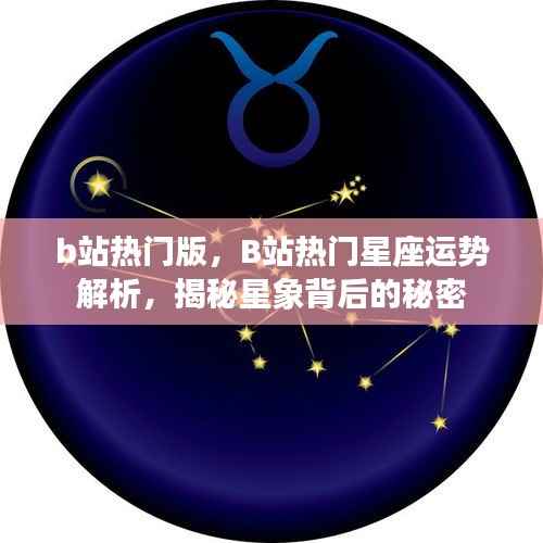 揭秘B站热门星座运势解析,星象背后的秘密大揭秘