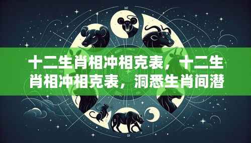 十二生肖相冲相克表解析,洞悉生肖间潜在关系与未来运势走向