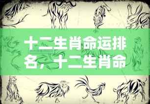 十二生肖命运排名详解,洞悉你的生肖运势走向