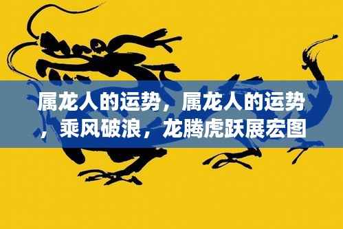 属龙人的运势展望,乘风破浪,龙腾虎跃展宏图