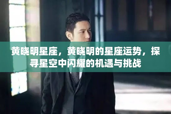 黄晓明星座运势揭秘,机遇与挑战并存,探寻星空中闪耀的未来