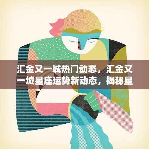 揭秘星座运势背后的秘密,汇金又一城最新动态与星座运势解析