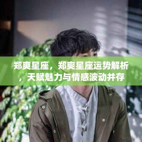 郑爽星座运势解析,天赋魅力与情感波动的并存之旅