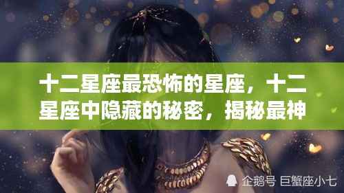 揭秘十二星座背后的秘密,最恐怖星座的神秘面纱与隐藏故事