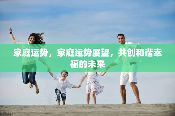 家庭运势展望,共创和谐幸福的未来之路