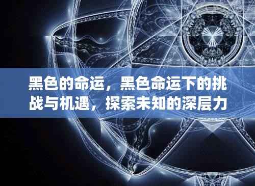 黑色命运下的挑战与机遇,探索深层力量的未知之旅