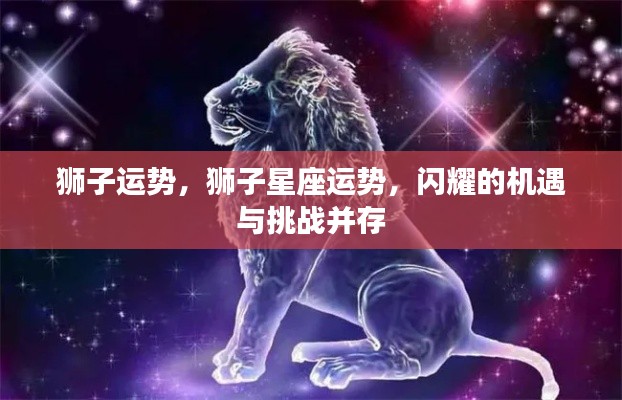 狮子星座运势揭秘,机遇与挑战并存的光辉之路