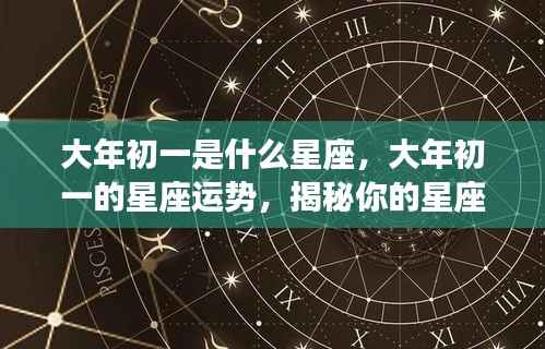 大年初一的星座运势解析与未来展望,揭秘星座特性,展望美好未来