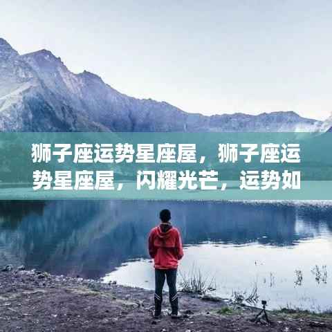 狮子座运势星座屋,闪耀光芒,运势如虹的星座运势预测