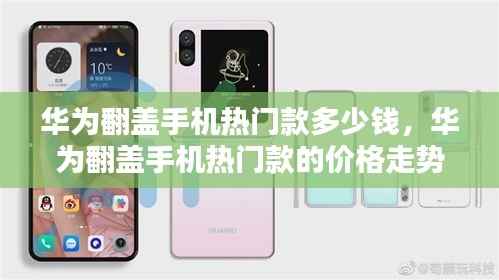 华为翻盖手机热门款,价格走势、选购策略及最新报价解析