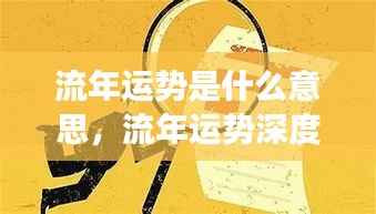 流年运势深度解读,探寻命运轮转中的机遇与挑战与流年运势探寻