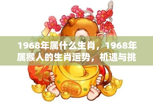1968年属猴人的生肖运势,机遇与挑战并存的一年,猴年运势解析