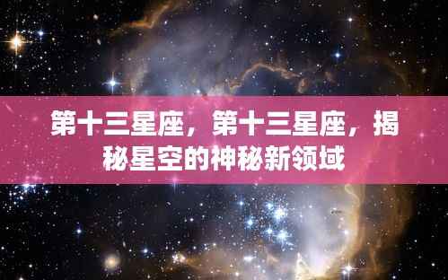 揭秘神秘新领域，第十三星座的星空之旅