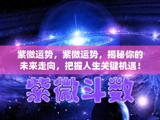 紫微运势揭秘,未来走向与人生关键机遇的把握!