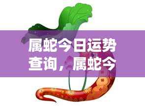 属蛇今日运势详解,把握每日良机,蛇友运势查询与解析