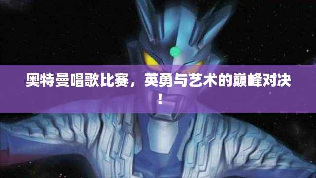 奥特曼唱歌比赛,英勇与艺术的巅峰对决!