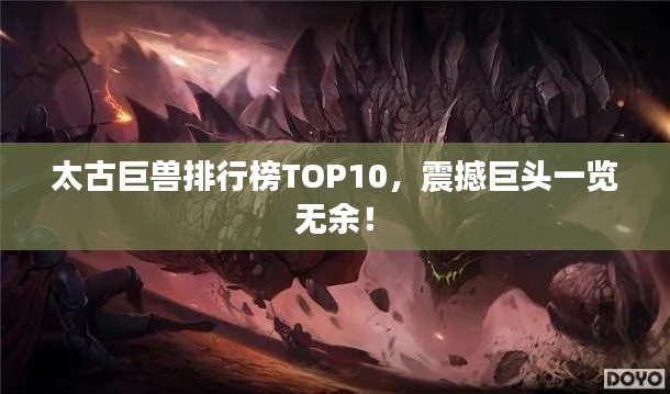 太古巨兽排行榜TOP10,震撼巨头一览无余!
