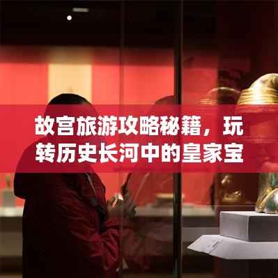 故宫旅游攻略秘籍,玩转历史长河中的皇家宝藏!