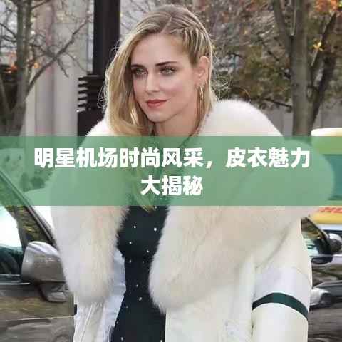 明星机场时尚风采,皮衣魅力大揭秘