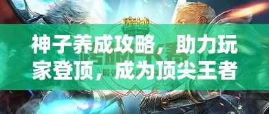 神子养成攻略,助力玩家登顶,成为顶尖王者!