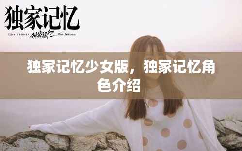 独家记忆少女版,独家记忆角色介绍