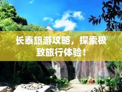 长泰旅游攻略,探索极致旅行体验!