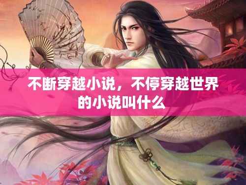 不断穿越小说,不停穿越世界的小说叫什么