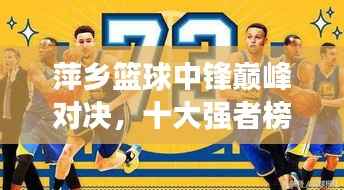 萍乡篮球中锋巅峰对决，十大强者榜单揭晓！
