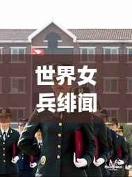 世界女兵绯闻大盘点,揭秘热门话题背后的故事