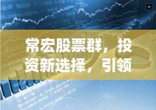 常宏股票群,投资新选择,引领财富增长之路