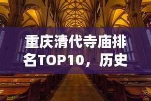 重庆清代寺庙排名TOP10,历史底蕴与神秘魅力不容错过