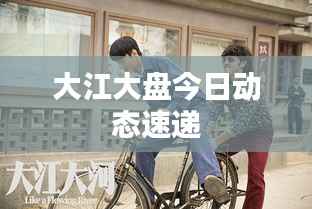 大江大盘今日动态速递