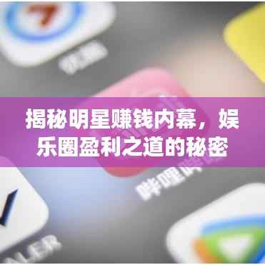 揭秘明星赚钱内幕,娱乐圈盈利之道的秘密
