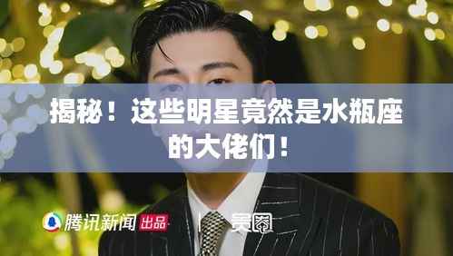 揭秘!这些明星竟然是水瓶座的大佬们!