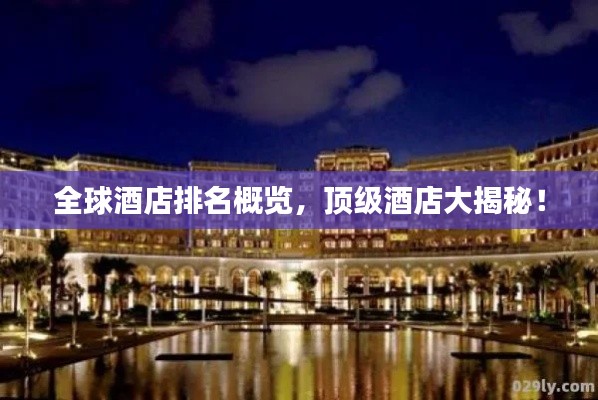 全球酒店排名概览,顶级酒店大揭秘!