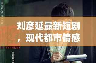 刘彦延最新短剧,现代都市情感成长故事揭秘